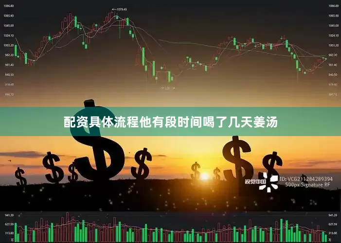 配资具体流程他有段时间喝了几天姜汤