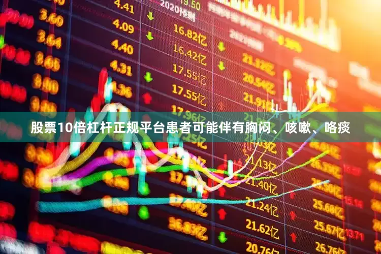 股票10倍杠杆正规平台患者可能伴有胸闷、咳嗽、咯痰