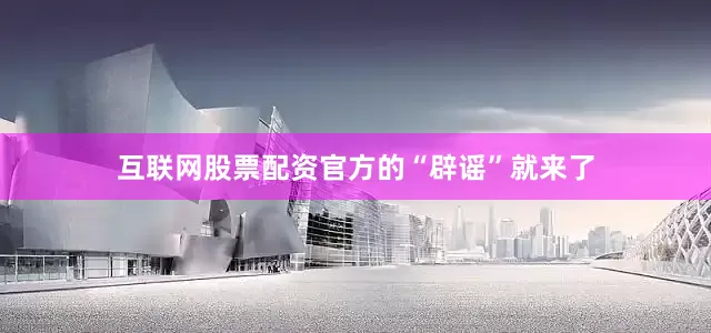 互联网股票配资官方的“辟谣”就来了